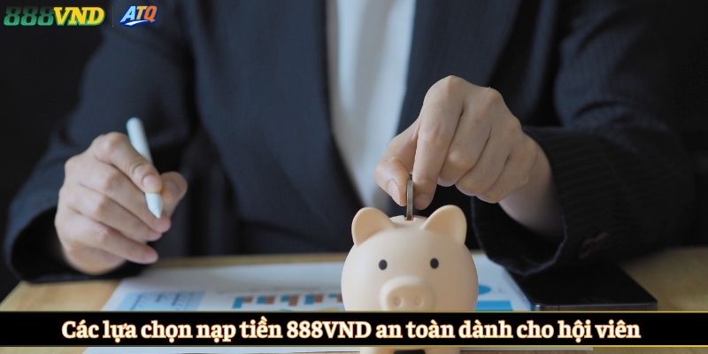 Các lựa chọn nạp tiền 888VND an toàn dành cho hội viên 