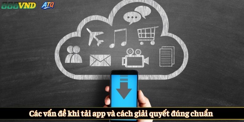 Các vấn đề khi tải app và cách giải quyết đúng chuẩn 