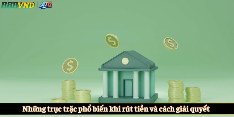Những trục trặc phổ biến khi rút tiền và cách giải quyết 