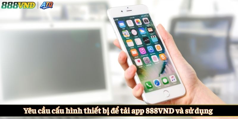 Yêu cầu cấu hình thiết bị để tải app 888VND và sử dụng 